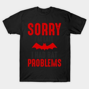 SORRY I'M LATE I HAD BAT PROBLEMS T-Shirt